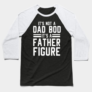 It's Not a Dad Bod It's a Father Figure Baseball T-Shirt